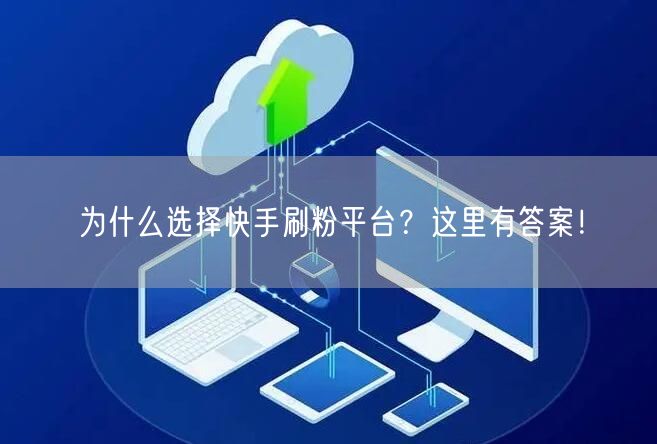 为什么选择快手刷粉平台？这里有答案！