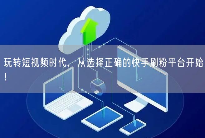 玩转短视频时代，从选择正确的快手刷粉平台开始！