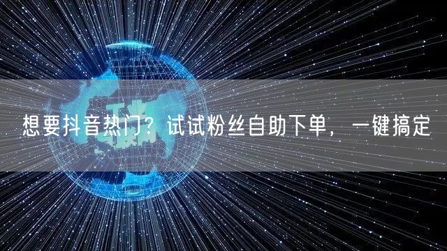 想要抖音热门？试试粉丝自助下单，一键搞定