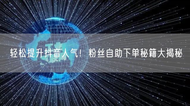 轻松提升抖音人气！粉丝自助下单秘籍大揭秘