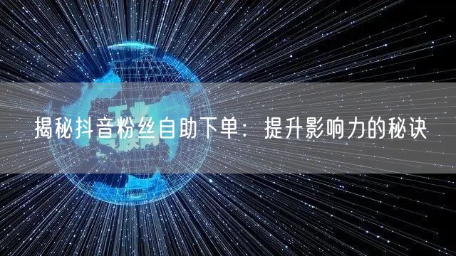 揭秘抖音粉丝自助下单：提升影响力的秘诀
