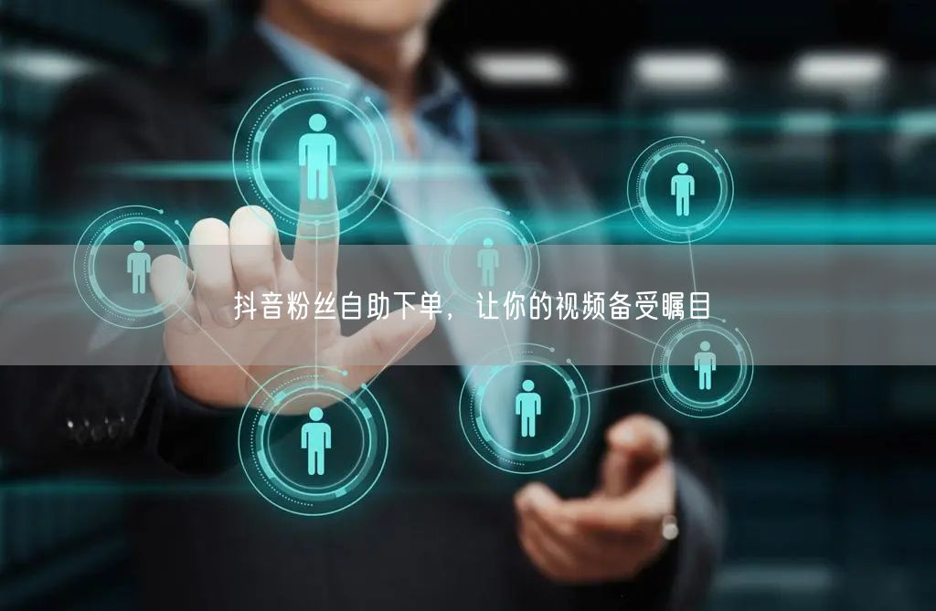 抖音粉丝自助下单，让你的视频备受瞩目