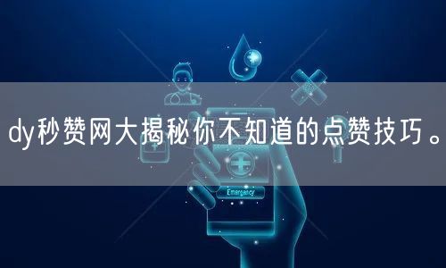 dy秒赞网大揭秘你不知道的点赞技巧。