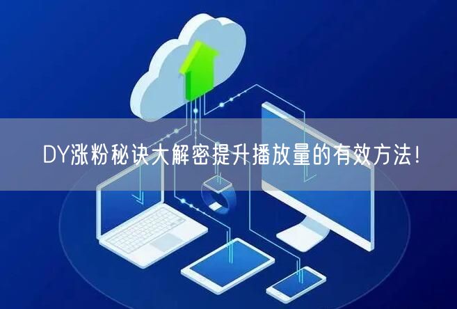 DY涨粉秘诀大解密提升播放量的有效方法！