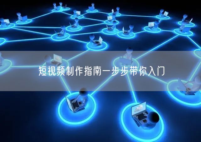 短视频制作指南一步步带你入门