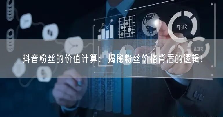 抖音粉丝的价值计算：揭秘粉丝价格背后的逻辑！