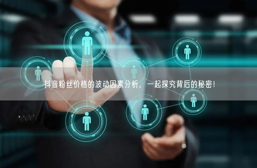 抖音粉丝价格的波动因素分析，一起探究背后的秘密！