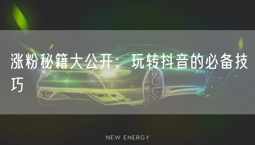 涨粉秘籍大公开：玩转抖音的必备技巧