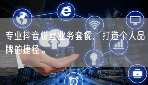 专业抖音粉丝业务套餐，打造个人品牌的捷径。