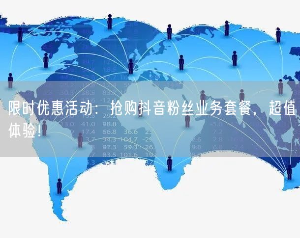 限时优惠活动：抢购抖音粉丝业务套餐，超值体验！