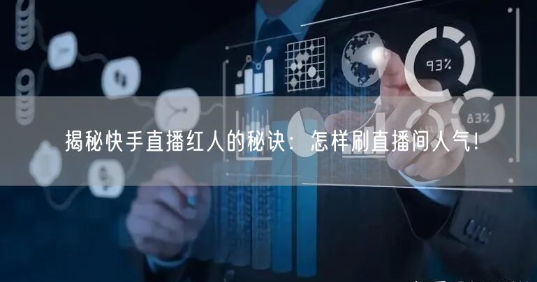 揭秘快手直播红人的秘诀：怎样刷直播间人气！