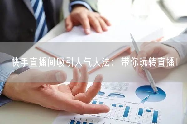 快手直播间吸引人气大法：带你玩转直播！