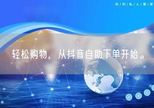 轻松购物，从抖音自助下单开始。