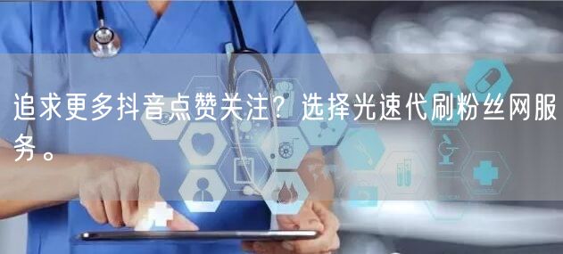 追求更多抖音点赞关注？选择光速代刷粉丝网服务。