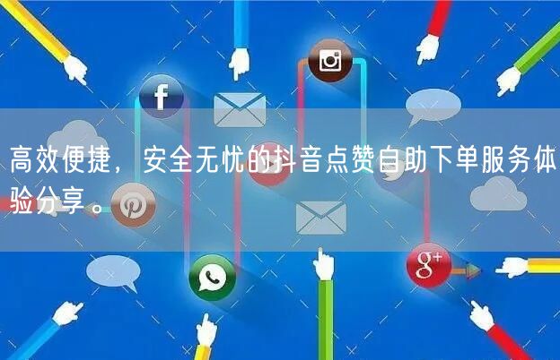 高效便捷，安全无忧的抖音点赞自助下单服务体验分享。