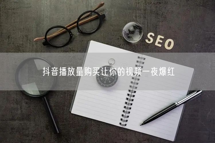 抖音播放量购买让你的视频一夜爆红