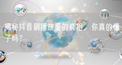 揭秘抖音刷播放量的真相，你真的懂了吗？