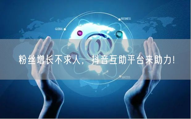 粉丝增长不求人，抖音互助平台来助力！