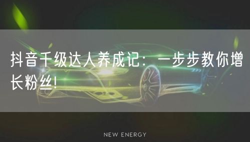 抖音千级达人养成记：一步步教你增长粉丝!