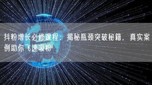 抖粉增长必修课程：揭秘瓶颈突破秘籍，真实案例助你飞速吸粉