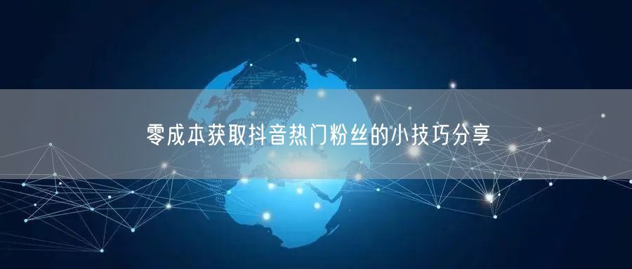 零成本获取抖音热门粉丝的小技巧分享
