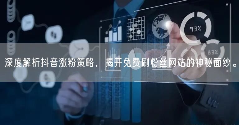 深度解析抖音涨粉策略，揭开免费刷粉丝网站的神秘面纱。