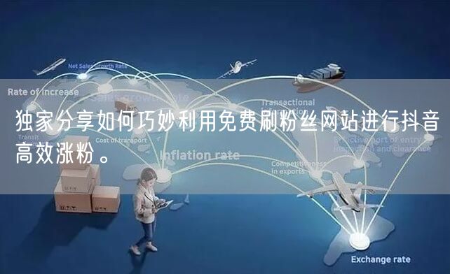 独家分享如何巧妙利用免费刷粉丝网站进行抖音高效涨粉。