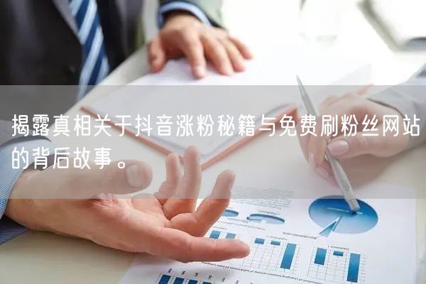 揭露真相关于抖音涨粉秘籍与免费刷粉丝网站的背后故事。