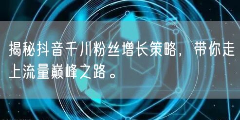 揭秘抖音千川粉丝增长策略，带你走上流量巅峰之路。