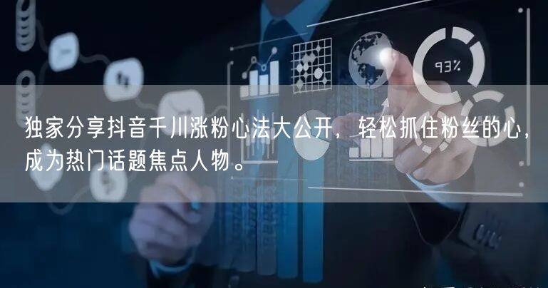 独家分享抖音千川涨粉心法大公开，轻松抓住粉丝的心，成为热门话题焦点人物。
