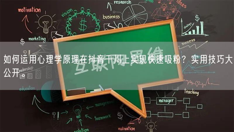 如何运用心理学原理在抖音千川上实现快速吸粉？实用技巧大公开。