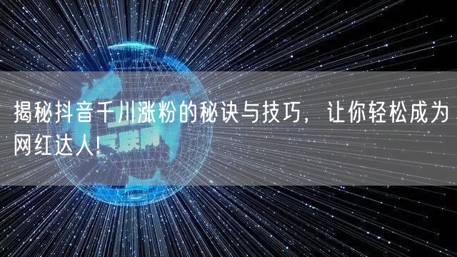 揭秘抖音千川涨粉的秘诀与技巧，让你轻松成为网红达人!