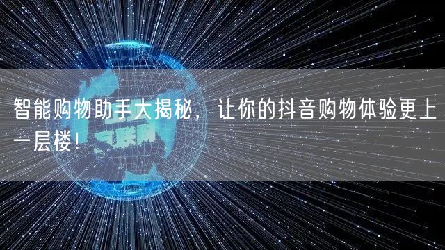 智能购物助手大揭秘，让你的抖音购物体验更上一层楼！