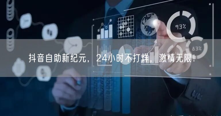 抖音自助新纪元，24小时不打烊，激情无限！