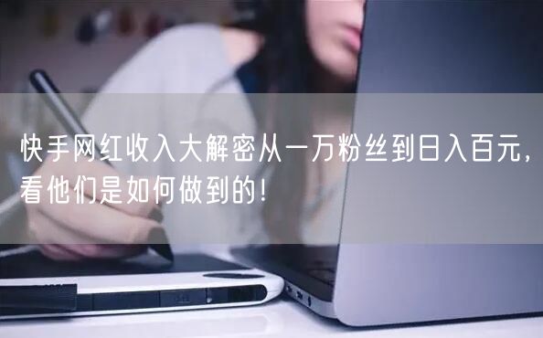 快手网红收入大解密从一万粉丝到日入百元，看他们是如何做到的！