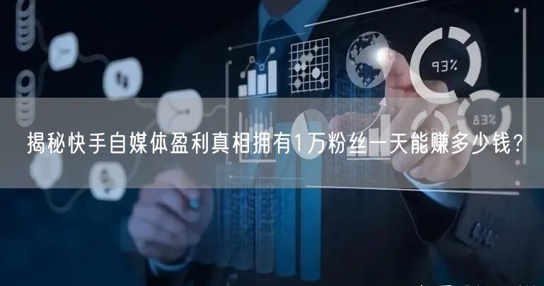 揭秘快手自媒体盈利真相拥有1万粉丝一天能赚多少钱？