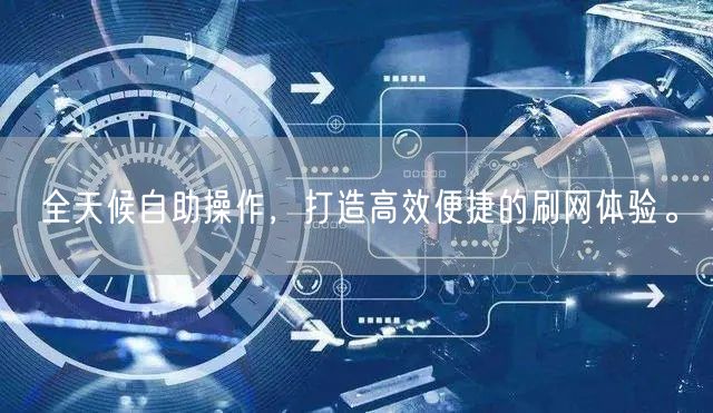全天候自助操作，打造高效便捷的刷网体验。