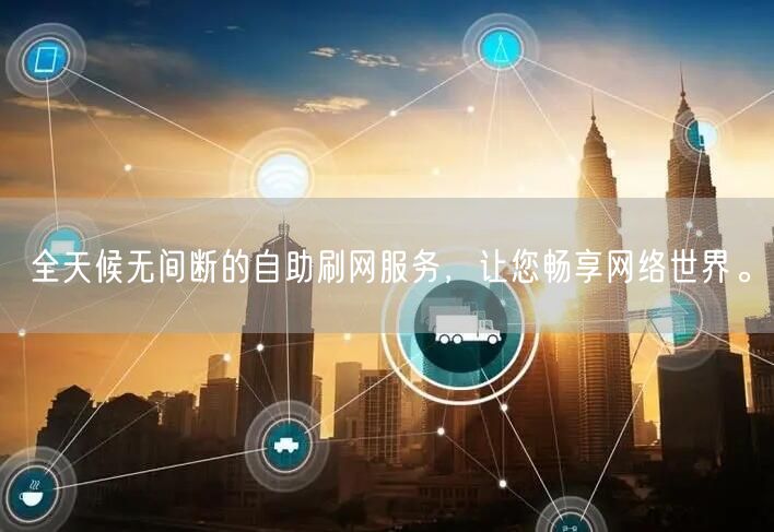 全天候无间断的自助刷网服务，让您畅享网络世界。