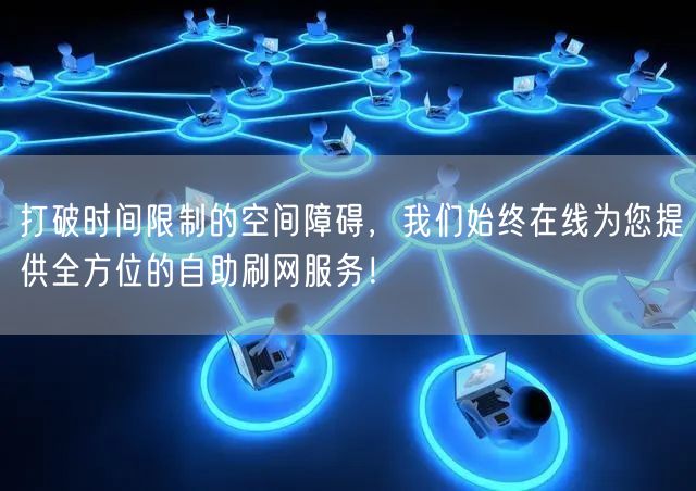 打破时间限制的空间障碍，我们始终在线为您提供全方位的自助刷网服务！