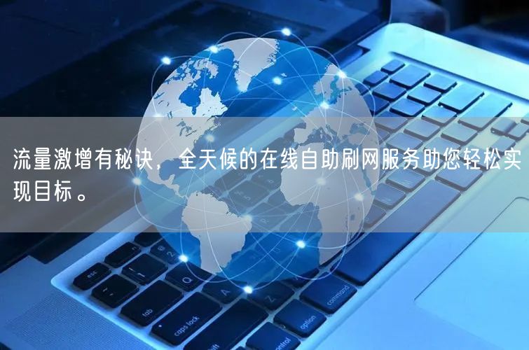 流量激增有秘诀，全天候的在线自助刷网服务助您轻松实现目标。