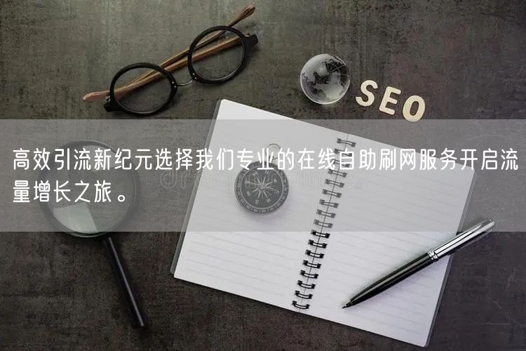 高效引流新纪元选择我们专业的在线自助刷网服务开启流量增长之旅。