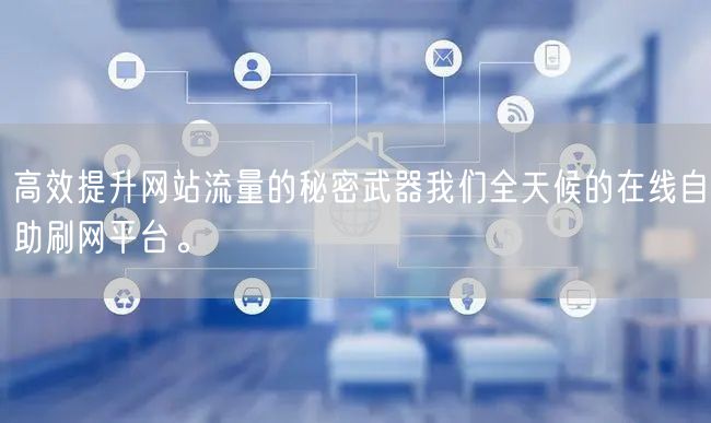 高效提升网站流量的秘密武器我们全天候的在线自助刷网平台。
