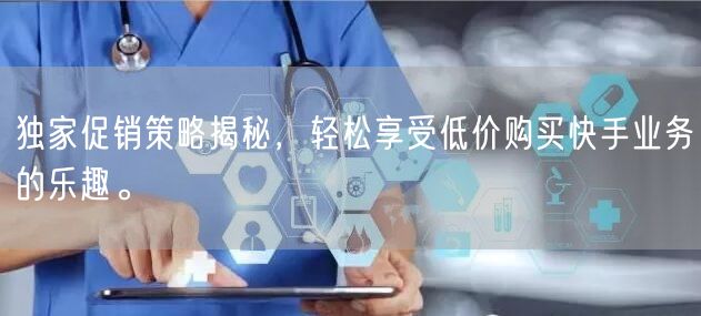 独家促销策略揭秘，轻松享受低价购买快手业务的乐趣。