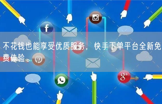 不花钱也能享受优质服务,快手下单平台全新免费体验。