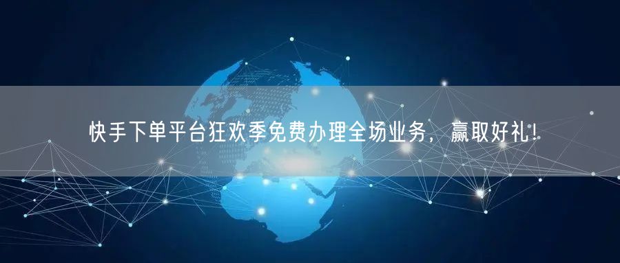 快手下单平台狂欢季免费办理全场业务,赢取好礼!