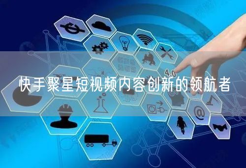 快手聚星短视频内容创新的领航者