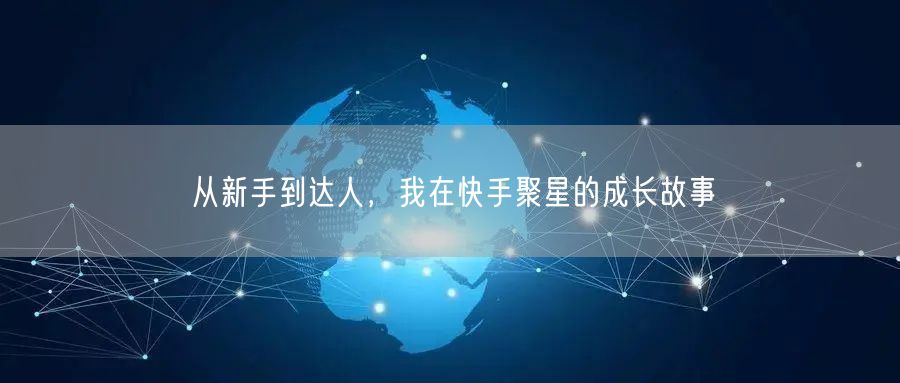 从新手到达人，我在快手聚星的成长故事