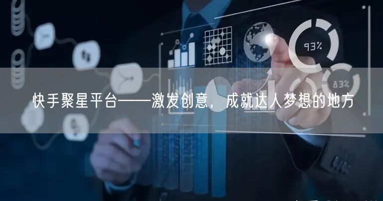 快手聚星平台——激发创意，成就达人梦想的地方