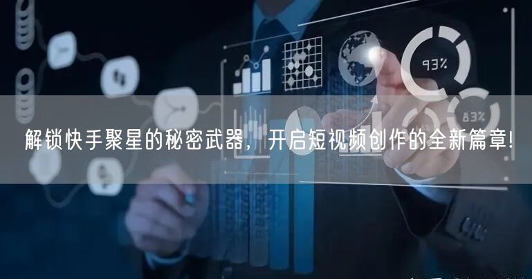 解锁快手聚星的秘密武器，开启短视频创作的全新篇章!