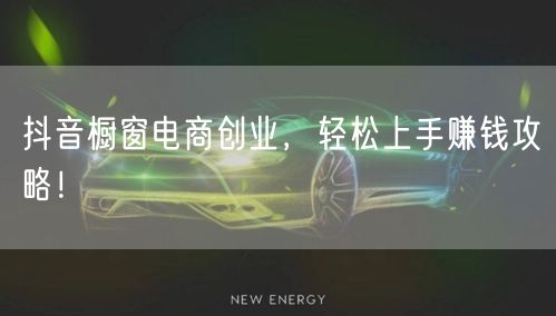 抖音橱窗电商创业，轻松上手赚钱攻略！